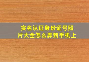 实名认证身份证号照片大全怎么弄到手机上