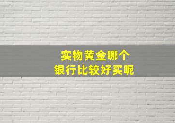 实物黄金哪个银行比较好买呢