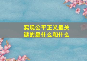 实现公平正义最关键的是什么和什么