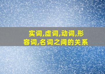 实词,虚词,动词,形容词,名词之间的关系