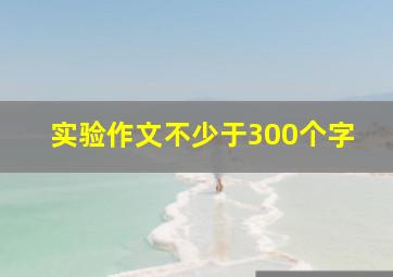 实验作文不少于300个字