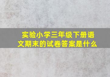 实验小学三年级下册语文期末的试卷答案是什么