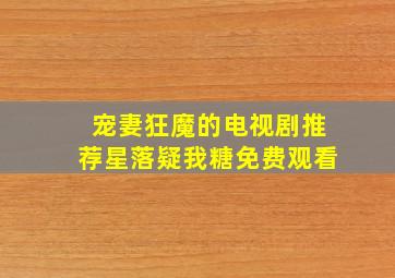 宠妻狂魔的电视剧推荐星落疑我糖免费观看