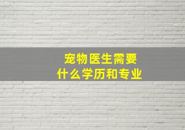 宠物医生需要什么学历和专业