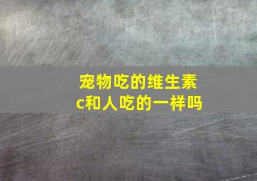 宠物吃的维生素c和人吃的一样吗