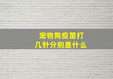 宠物狗疫苗打几针分别是什么