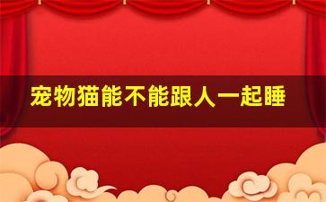 宠物猫能不能跟人一起睡