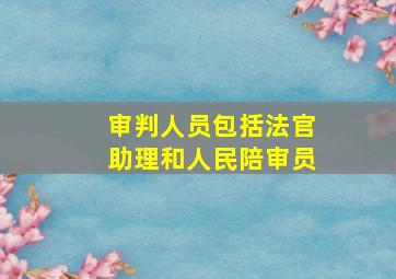 审判人员包括法官助理和人民陪审员