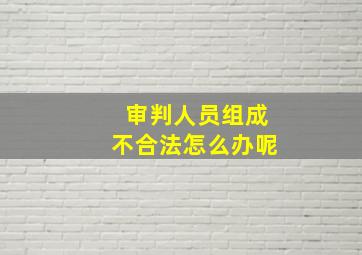 审判人员组成不合法怎么办呢