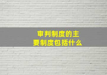 审判制度的主要制度包括什么