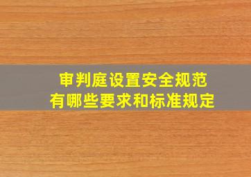 审判庭设置安全规范有哪些要求和标准规定