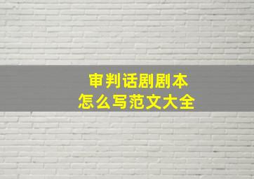 审判话剧剧本怎么写范文大全