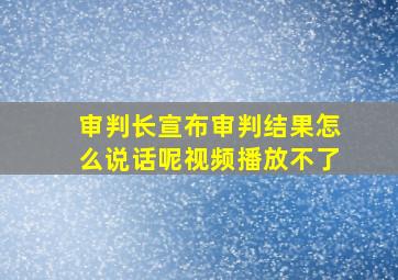 审判长宣布审判结果怎么说话呢视频播放不了