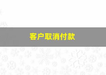 客户取消付款