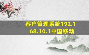 客户管理系统192.168.10.1中国移动