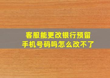 客服能更改银行预留手机号码吗怎么改不了