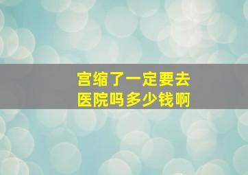 宫缩了一定要去医院吗多少钱啊