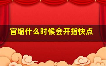 宫缩什么时候会开指快点