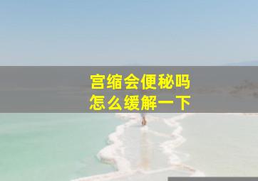 宫缩会便秘吗怎么缓解一下