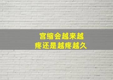 宫缩会越来越疼还是越疼越久