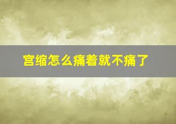 宫缩怎么痛着就不痛了