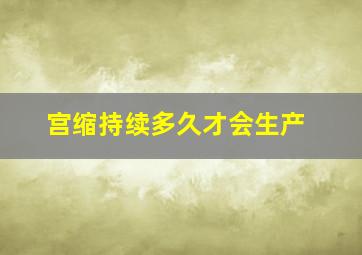 宫缩持续多久才会生产