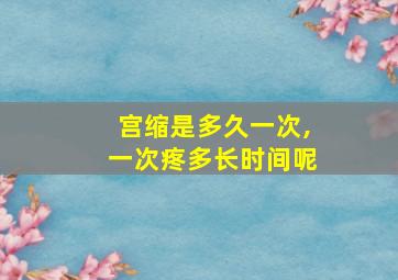 宫缩是多久一次,一次疼多长时间呢