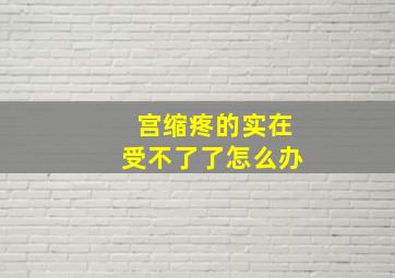 宫缩疼的实在受不了了怎么办