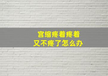 宫缩疼着疼着又不疼了怎么办