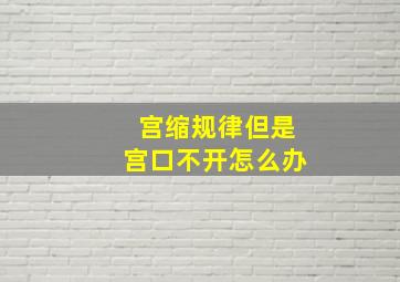 宫缩规律但是宫口不开怎么办