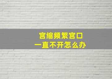 宫缩频繁宫口一直不开怎么办