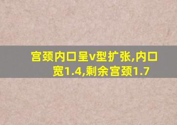 宫颈内口呈v型扩张,内口宽1.4,剩余宫颈1.7