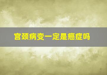 宫颈病变一定是癌症吗