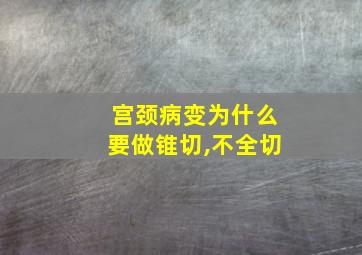 宫颈病变为什么要做锥切,不全切