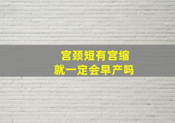 宫颈短有宫缩就一定会早产吗