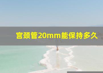 宫颈管20mm能保持多久