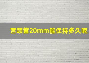 宫颈管20mm能保持多久呢