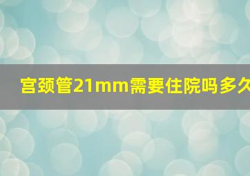 宫颈管21mm需要住院吗多久