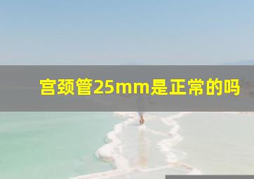 宫颈管25mm是正常的吗