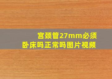 宫颈管27mm必须卧床吗正常吗图片视频