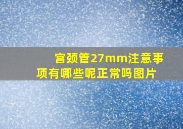 宫颈管27mm注意事项有哪些呢正常吗图片