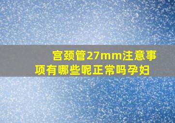 宫颈管27mm注意事项有哪些呢正常吗孕妇