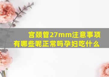 宫颈管27mm注意事项有哪些呢正常吗孕妇吃什么