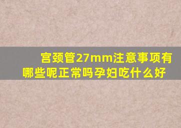 宫颈管27mm注意事项有哪些呢正常吗孕妇吃什么好