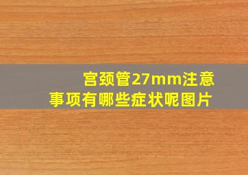 宫颈管27mm注意事项有哪些症状呢图片