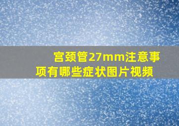 宫颈管27mm注意事项有哪些症状图片视频