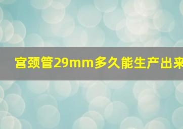 宫颈管29mm多久能生产出来