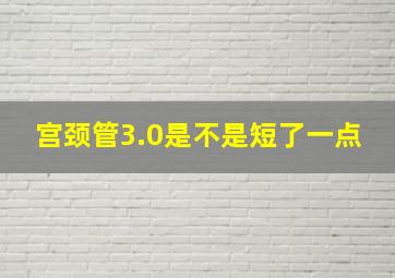 宫颈管3.0是不是短了一点