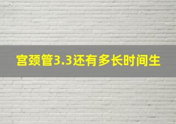 宫颈管3.3还有多长时间生