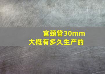 宫颈管30mm大概有多久生产的